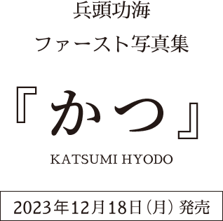 兵頭功海　ファースト写真集　『かつ』 2023年12月18日（月）発売