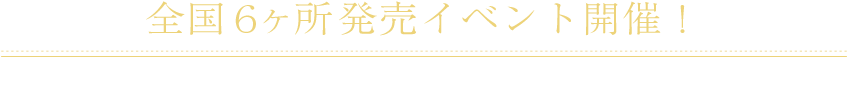 全国６ケ所発売イベント開催！