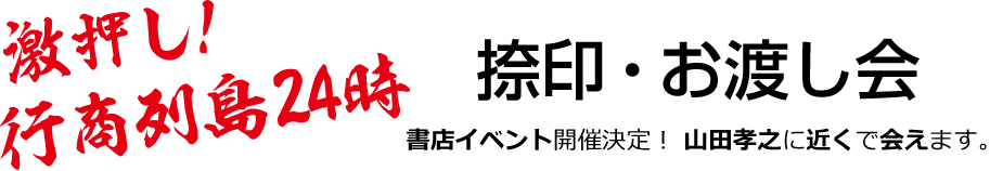 激押し！ 行商列島24時　捺印・お渡し会　書店イベント開催決定！山田孝之に近くで会えます。