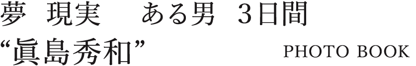 夢か現実か。ある男の３日間。“眞島秀和”が潜む一瞬を探すPHOTO BOOK。