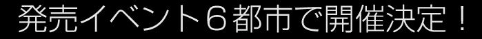 発売イベント6都市で開催決定!